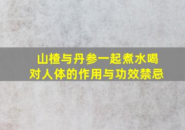 山楂与丹参一起煮水喝对人体的作用与功效禁忌