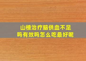 山楂治疗脑供血不足吗有效吗怎么吃最好呢