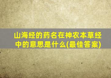 山海经的药名在神农本草经中的意思是什么(最佳答案)