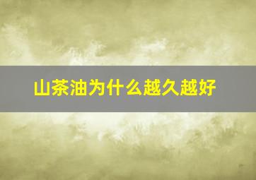 山茶油为什么越久越好