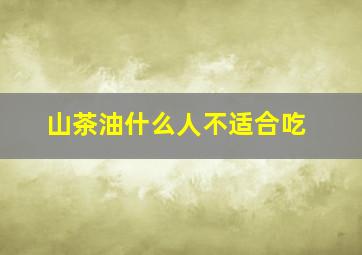 山茶油什么人不适合吃