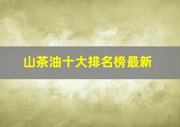 山茶油十大排名榜最新