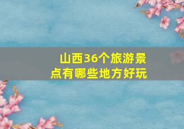 山西36个旅游景点有哪些地方好玩