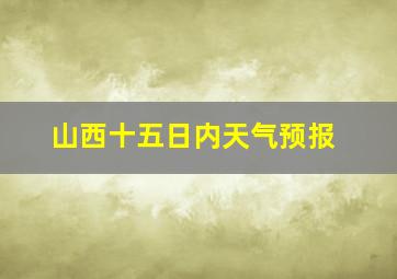 山西十五日内天气预报