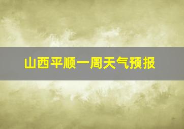 山西平顺一周天气预报