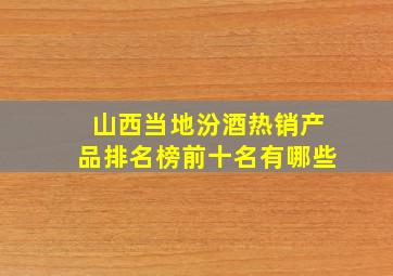 山西当地汾酒热销产品排名榜前十名有哪些