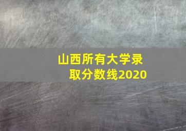 山西所有大学录取分数线2020