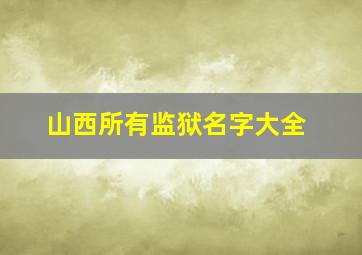 山西所有监狱名字大全