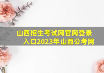 山西招生考试网官网登录入口2023年山西公考网