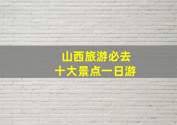 山西旅游必去十大景点一日游