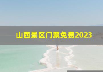 山西景区门票免费2023