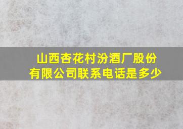 山西杏花村汾酒厂股份有限公司联系电话是多少