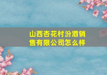 山西杏花村汾酒销售有限公司怎么样