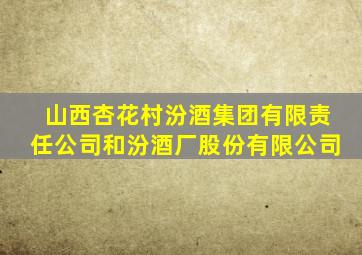 山西杏花村汾酒集团有限责任公司和汾酒厂股份有限公司