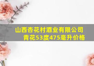 山西杏花村酒业有限公司青花53度475毫升价格