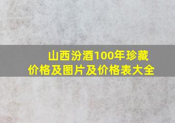 山西汾酒100年珍藏价格及图片及价格表大全