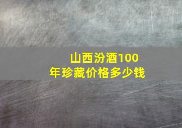 山西汾酒100年珍藏价格多少钱