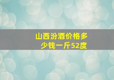 山西汾酒价格多少钱一斤52度