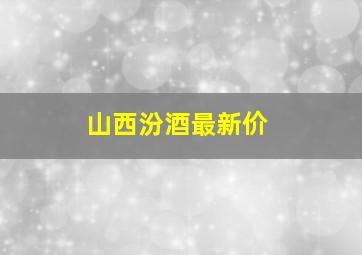 山西汾酒最新价