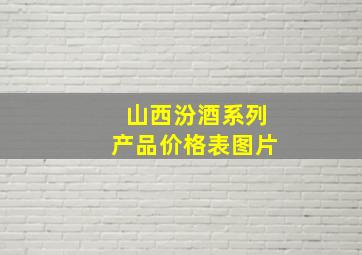 山西汾酒系列产品价格表图片