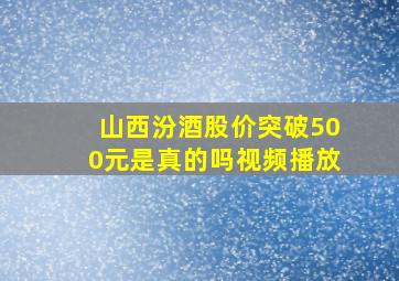 山西汾酒股价突破500元是真的吗视频播放