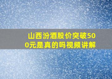 山西汾酒股价突破500元是真的吗视频讲解