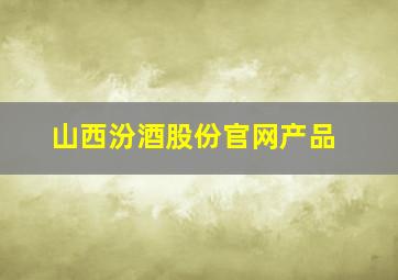 山西汾酒股份官网产品