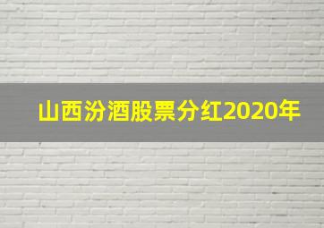 山西汾酒股票分红2020年