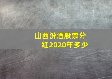 山西汾酒股票分红2020年多少