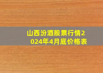 山西汾酒股票行情2024年4月底价格表