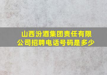 山西汾酒集团责任有限公司招聘电话号码是多少