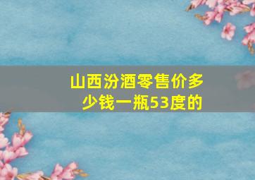 山西汾酒零售价多少钱一瓶53度的