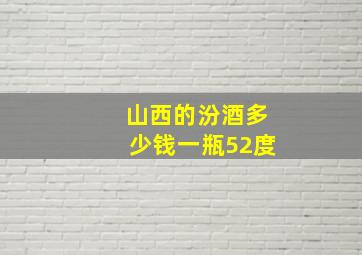 山西的汾酒多少钱一瓶52度