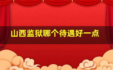 山西监狱哪个待遇好一点