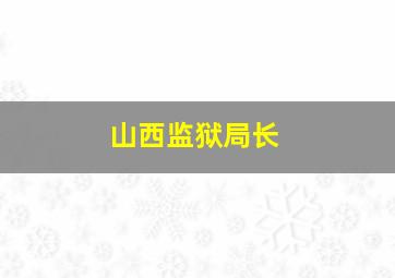 山西监狱局长