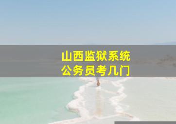 山西监狱系统公务员考几门