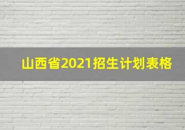 山西省2021招生计划表格