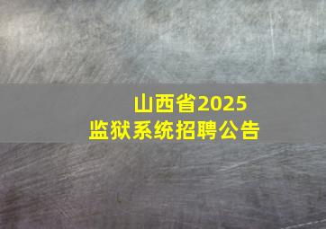 山西省2025监狱系统招聘公告