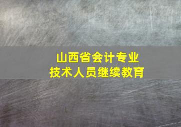 山西省会计专业技术人员继续教育