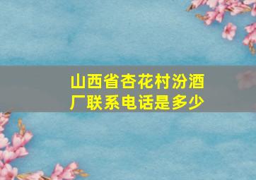 山西省杏花村汾酒厂联系电话是多少