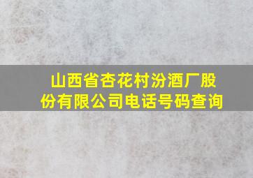 山西省杏花村汾酒厂股份有限公司电话号码查询