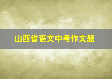 山西省语文中考作文题