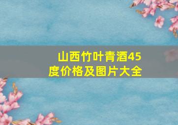 山西竹叶青酒45度价格及图片大全