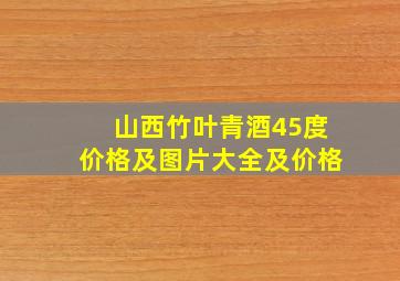 山西竹叶青酒45度价格及图片大全及价格