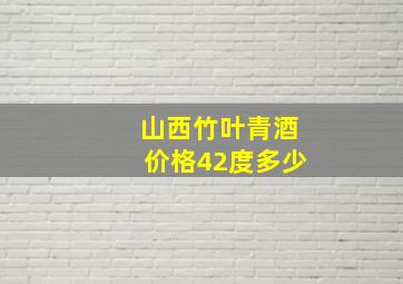 山西竹叶青酒价格42度多少