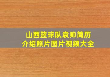 山西篮球队袁帅简历介绍照片图片视频大全