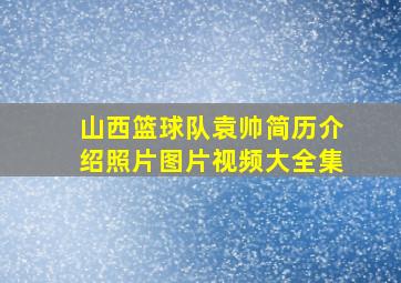 山西篮球队袁帅简历介绍照片图片视频大全集