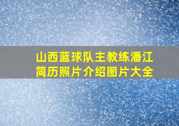 山西蓝球队主教练潘江简历照片介绍图片大全