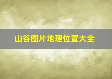 山谷图片地理位置大全