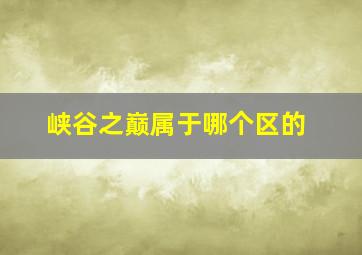 峡谷之巅属于哪个区的